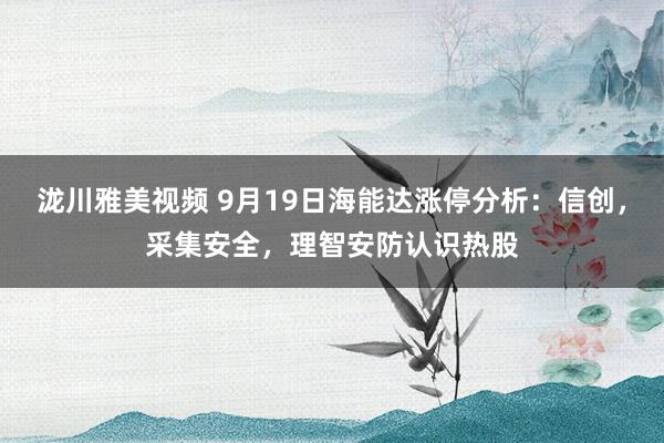 泷川雅美视频 9月19日海能达涨停分析：信创，采集安全，理智安防认识热股