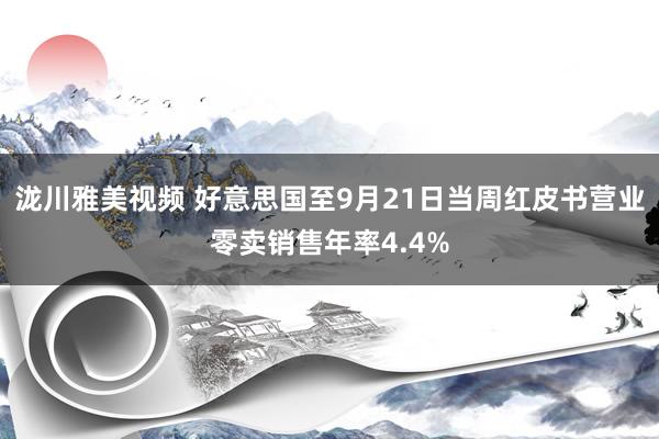 泷川雅美视频 好意思国至9月21日当周红皮书营业零卖销售年率4.4%