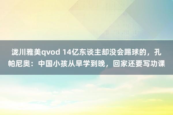 泷川雅美qvod 14亿东谈主却没会踢球的，孔帕尼奥：中国小孩从早学到晚，回家还要写功课