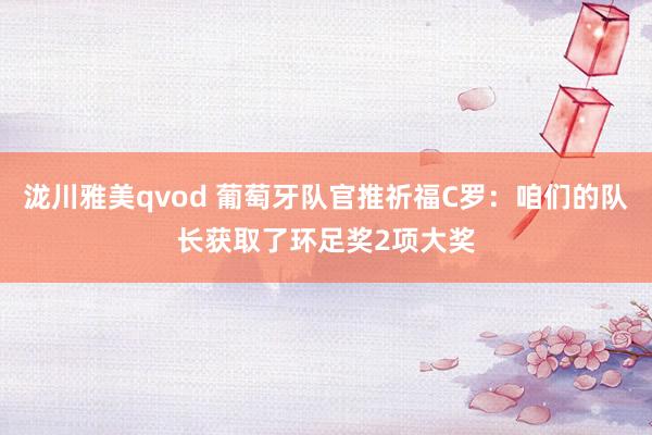 泷川雅美qvod 葡萄牙队官推祈福C罗：咱们的队长获取了环足奖2项大奖
