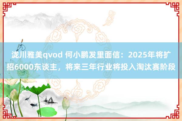 泷川雅美qvod 何小鹏发里面信：2025年将扩招6000东谈主，将来三年行业将投入淘汰赛阶段