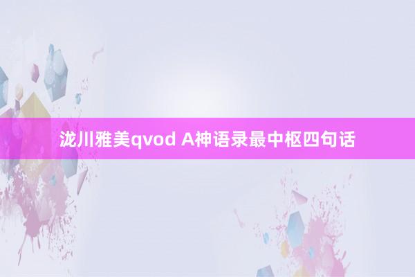 泷川雅美qvod A神语录最中枢四句话