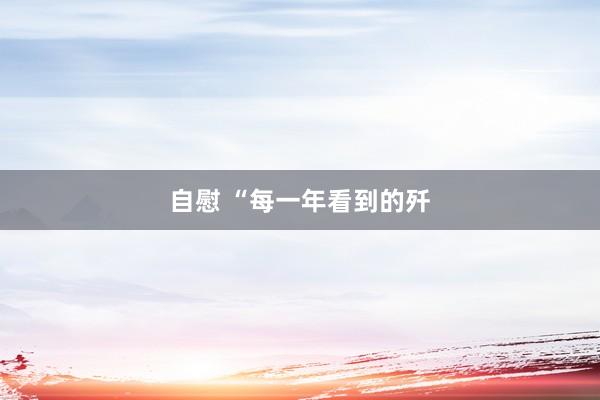 自慰 “每一年看到的歼