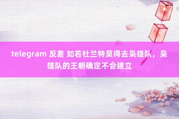 telegram 反差 如若杜兰特莫得去枭雄队，枭雄队的王朝确定不会建立