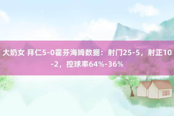 大奶女 拜仁5-0霍芬海姆数据：射门25-5，射正10-2，控球率64%-36%