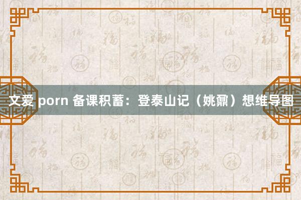 文爱 porn 备课积蓄：登泰山记（姚鼐）想维导图