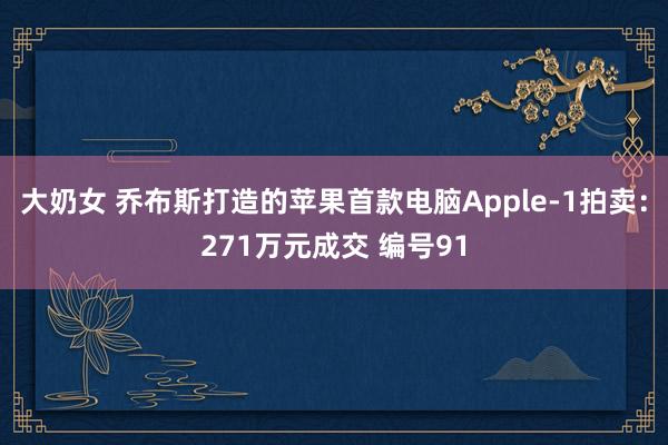 大奶女 乔布斯打造的苹果首款电脑Apple-1拍卖：271万元成交 编号91