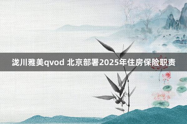 泷川雅美qvod 北京部署2025年住房保险职责