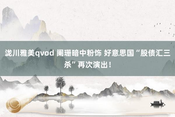泷川雅美qvod 阑珊暗中粉饰 好意思国“股债汇三杀”再次演出！