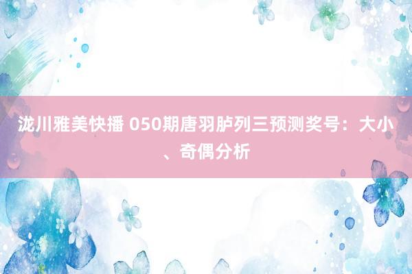 泷川雅美快播 050期唐羽胪列三预测奖号：大小、奇偶分析